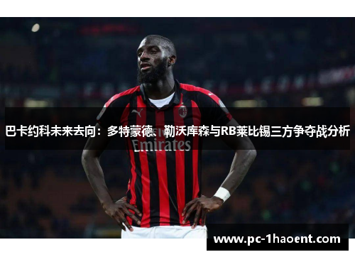巴卡约科未来去向：多特蒙德、勒沃库森与RB莱比锡三方争夺战分析