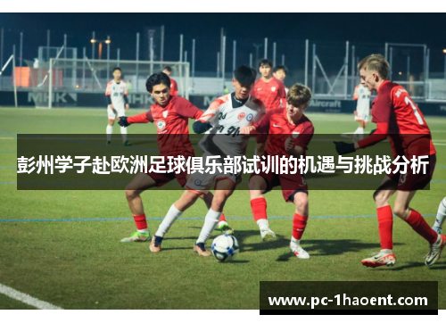 彭州学子赴欧洲足球俱乐部试训的机遇与挑战分析