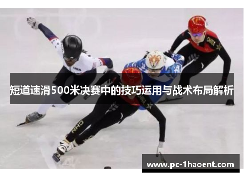 短道速滑500米决赛中的技巧运用与战术布局解析