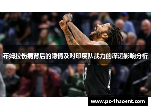 布姆拉伤病背后的隐情及对印度队战力的深远影响分析