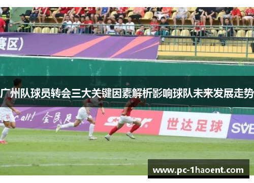 广州队球员转会三大关键因素解析影响球队未来发展走势