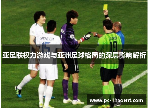 亚足联权力游戏与亚洲足球格局的深层影响解析