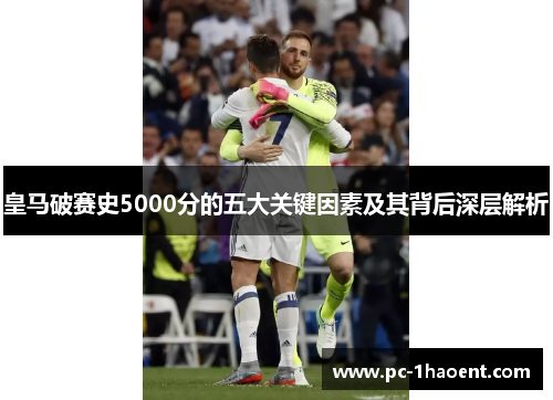 皇马破赛史5000分的五大关键因素及其背后深层解析 皇马破赛史5000分的五大关键因素及其背后深层解析