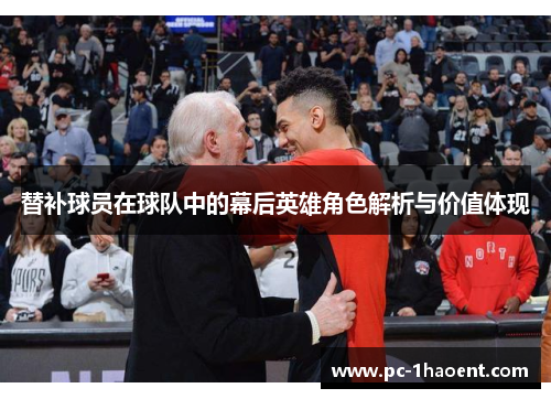 替补球员在球队中的幕后英雄角色解析与价值体现