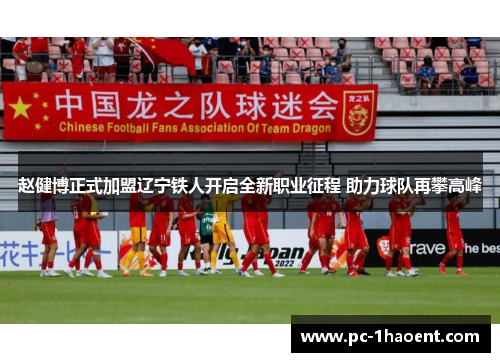 赵健博正式加盟辽宁铁人开启全新职业征程 助力球队再攀高峰