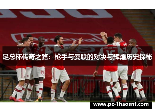 足总杯传奇之路：枪手与曼联的对决与辉煌历史探秘