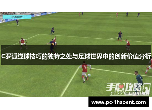C罗弧线球技巧的独特之处与足球世界中的创新价值分析