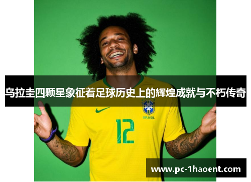 乌拉圭四颗星象征着足球历史上的辉煌成就与不朽传奇