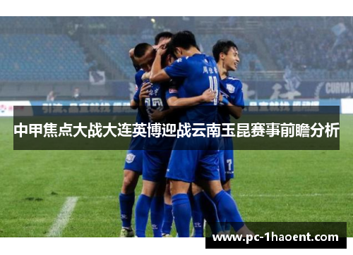 中甲焦点大战大连英博迎战云南玉昆赛事前瞻分析