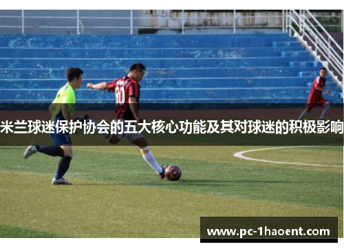 米兰球迷保护协会的五大核心功能及其对球迷的积极影响