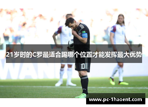 21岁时的C罗最适合踢哪个位置才能发挥最大优势