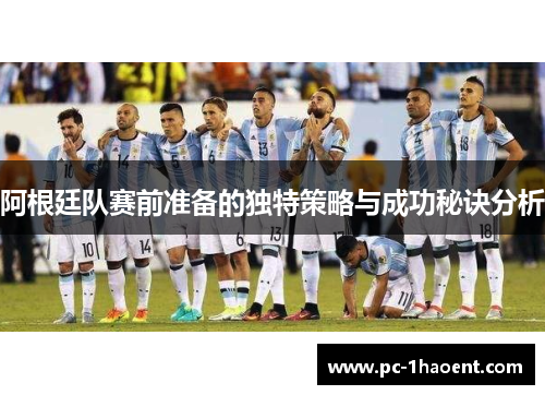 阿根廷队赛前准备的独特策略与成功秘诀分析