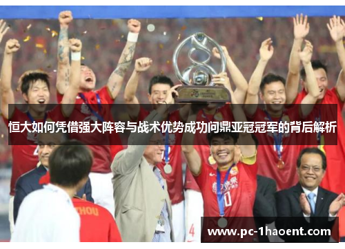 恒大如何凭借强大阵容与战术优势成功问鼎亚冠冠军的背后解析