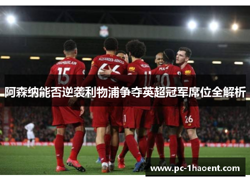 阿森纳能否逆袭利物浦争夺英超冠军席位全解析