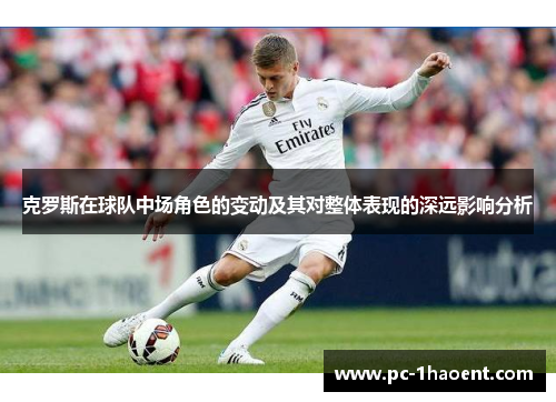 克罗斯在球队中场角色的变动及其对整体表现的深远影响分析