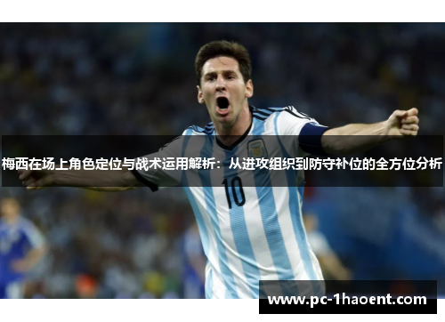 梅西在场上角色定位与战术运用解析：从进攻组织到防守补位的全方位分析