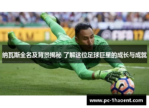 纳瓦斯全名及背景揭秘 了解这位足球巨星的成长与成就