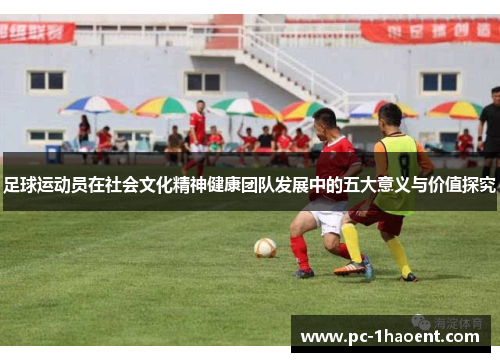 足球运动员在社会文化精神健康团队发展中的五大意义与价值探究