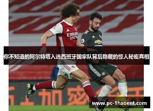 你不知道的阿尔特塔入选西班牙国家队背后隐藏的惊人秘密真相