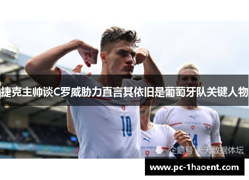 捷克主帅谈C罗威胁力直言其依旧是葡萄牙队关键人物