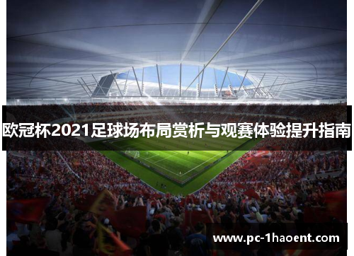 欧冠杯2021足球场布局赏析与观赛体验提升指南