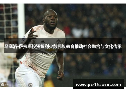 马塞洛·萨拉斯投资智利少数民族教育推动社会融合与文化传承