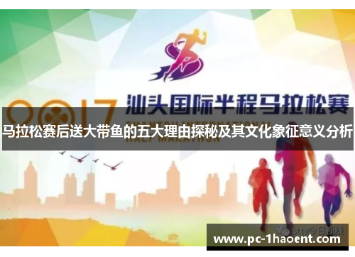 马拉松赛后送大带鱼的五大理由探秘及其文化象征意义分析
