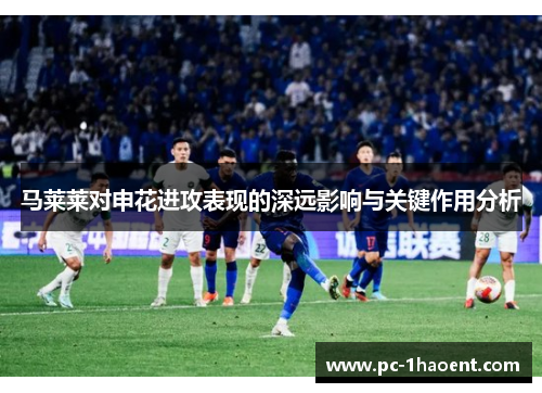 马莱莱对申花进攻表现的深远影响与关键作用分析