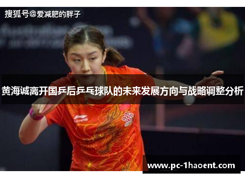 黄海诚离开国乒后乒乓球队的未来发展方向与战略调整分析