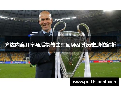 齐达内离开皇马后执教生涯回顾及其历史地位解析