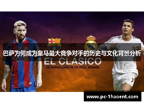 巴萨为何成为皇马最大竞争对手的历史与文化背景分析