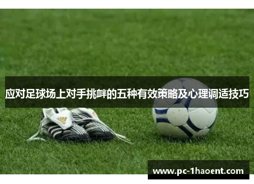 应对足球场上对手挑衅的五种有效策略及心理调适技巧