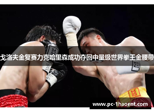 戈洛夫金复赛力克哈里森成功夺回中量级世界拳王金腰带