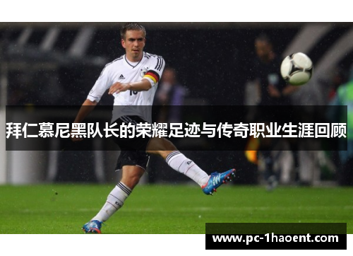 拜仁慕尼黑队长的荣耀足迹与传奇职业生涯回顾