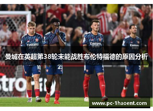 曼城在英超第38轮未能战胜布伦特福德的原因分析