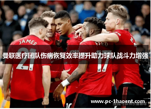 曼联医疗团队伤病恢复效率提升助力球队战斗力增强 曼联医疗团队伤病恢复效率提升助力球队战斗力增强