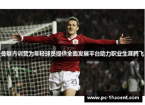 曼联青训营为年轻球员提供全面发展平台助力职业生涯腾飞