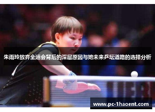 朱雨玲放弃全运会背后的深层原因与她未来乒坛道路的选择分析