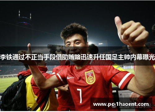 李铁通过不正当手段借助贿赂迅速升任国足主帅内幕曝光