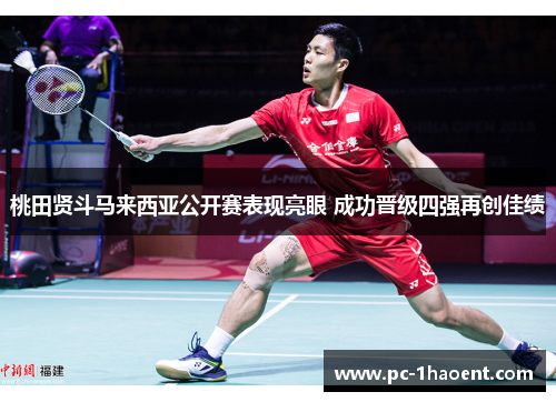 桃田贤斗马来西亚公开赛表现亮眼 成功晋级四强再创佳绩 桃田贤斗马来西亚公开赛表现亮眼 成功晋级四强再创佳绩