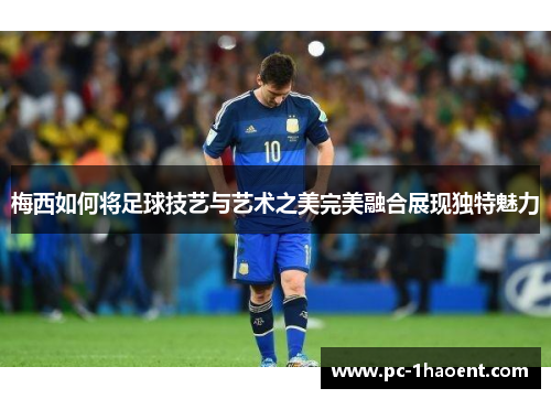 梅西如何将足球技艺与艺术之美完美融合展现独特魅力