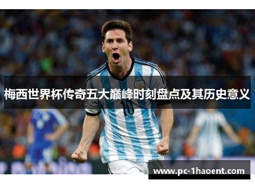 梅西世界杯传奇五大巅峰时刻盘点及其历史意义