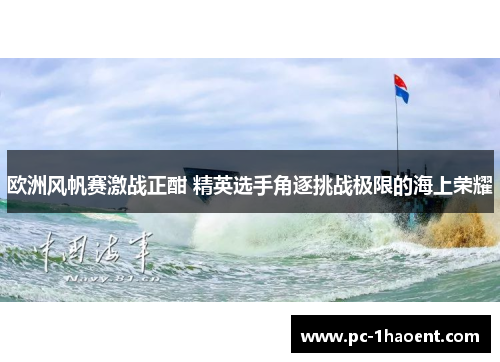 欧洲风帆赛激战正酣 精英选手角逐挑战极限的海上荣耀