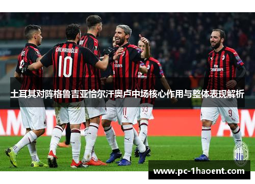 土耳其对阵格鲁吉亚恰尔汗奥卢中场核心作用与整体表现解析