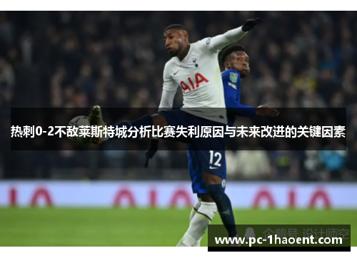 热刺0-2不敌莱斯特城分析比赛失利原因与未来改进的关键因素