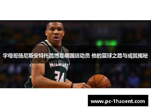 字母哥扬尼斯安特托昆博是哪国运动员 他的篮球之路与成就揭秘