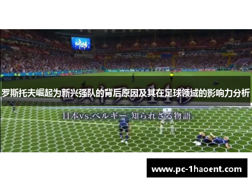 罗斯托夫崛起为新兴强队的背后原因及其在足球领域的影响力分析