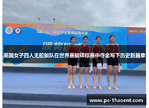 英国女子四人无舵艇队在世界赛艇锦标赛中夺金写下历史新篇章