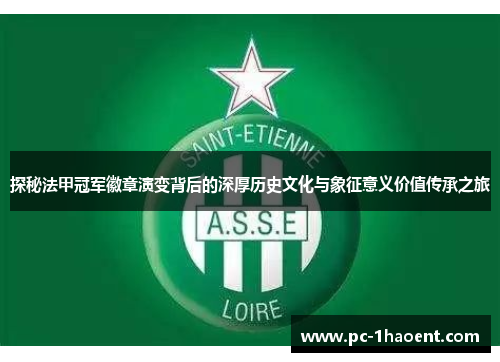 探秘法甲冠军徽章演变背后的深厚历史文化与象征意义价值传承之旅