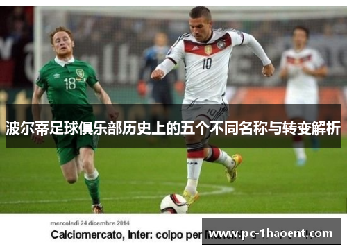 波尔蒂足球俱乐部历史上的五个不同名称与转变解析 波尔蒂足球俱乐部历史上的五个不同名称与转变解析